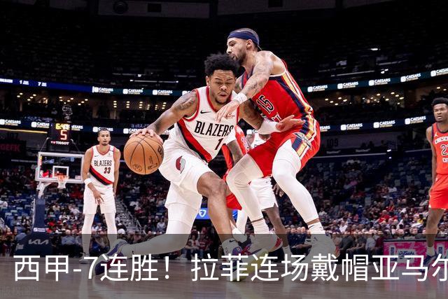 西甲-7连胜！拉菲连场戴帽亚马尔两助 巴萨3-1塞维利亚
